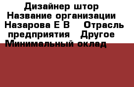Дизайнер штор › Название организации ­ Назарова Е.В. › Отрасль предприятия ­ Другое › Минимальный оклад ­ 50 000 - Все города Работа » Вакансии   . Мордовия респ.